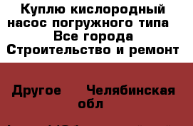 Куплю кислородный насос погружного типа - Все города Строительство и ремонт » Другое   . Челябинская обл.